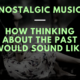 Nostalgic Music | How Thinking about the Past would Sound Like.