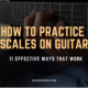 How to Practice Scales on Guitar – 11 Effective Ways that WORK!