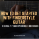 How to Get Started with Fingerstyle Guitar – 8 Great Fingerpicking Exercises