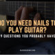 Do You Need Nails to Play Guitar? 9 Questions you Probably Have